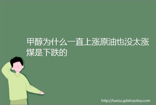 甲醇为什么一直上涨原油也没太涨煤是下跌的